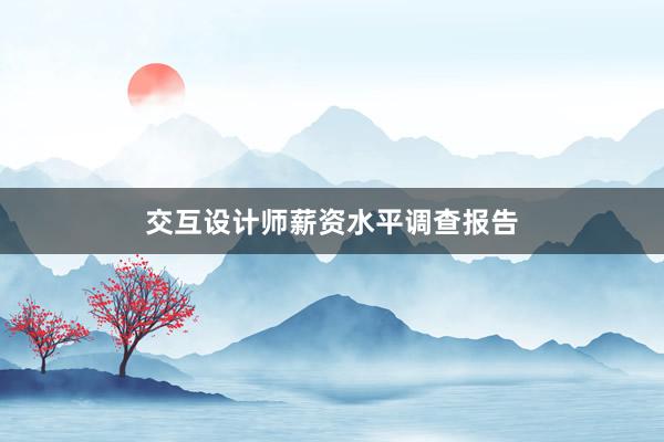 交互设计师薪资水平调查报告