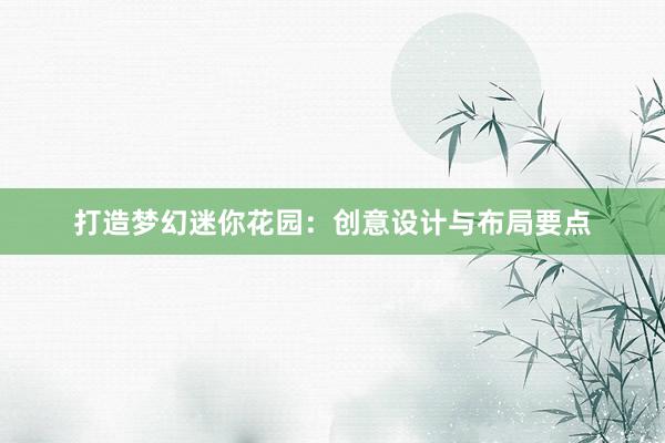 打造梦幻迷你花园：创意设计与布局要点