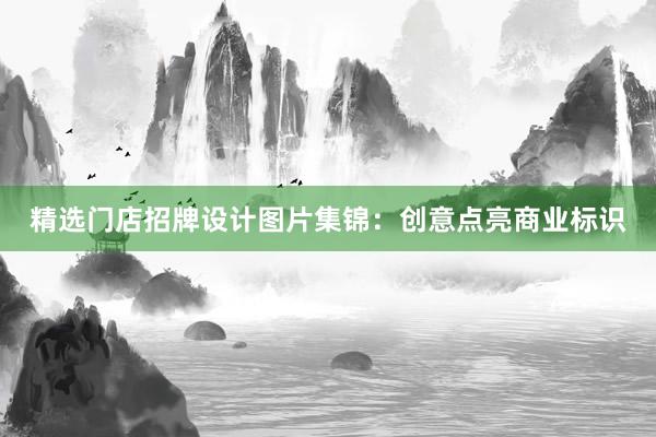 精选门店招牌设计图片集锦：创意点亮商业标识