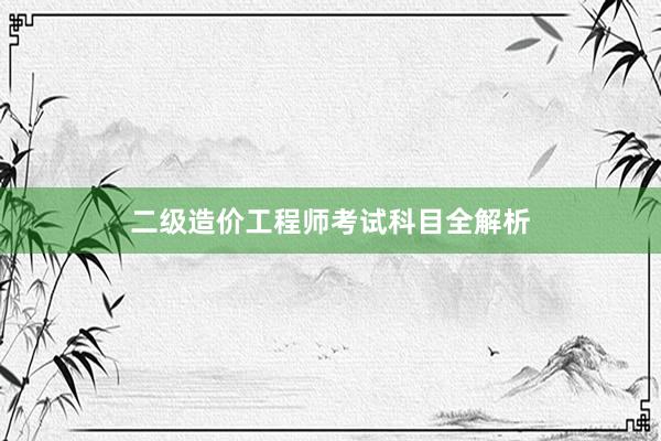 二级造价工程师考试科目全解析